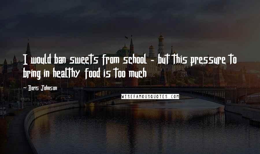 Boris Johnson Quotes: I would ban sweets from school - but this pressure to bring in healthy food is too much