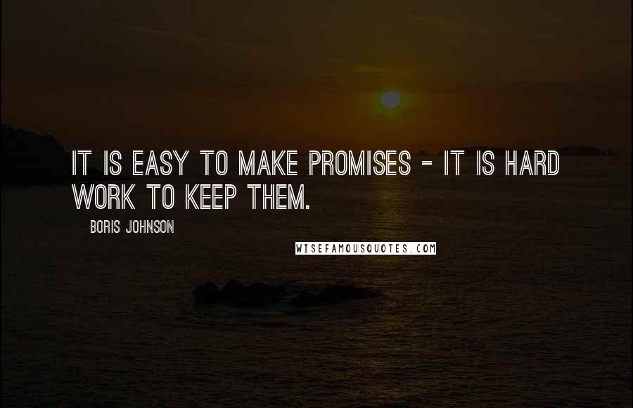 Boris Johnson Quotes: It is easy to make promises - it is hard work to keep them.