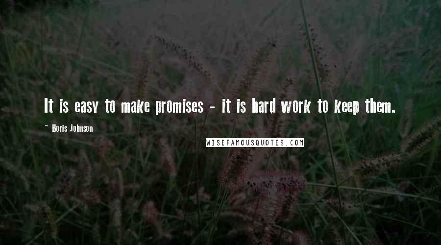 Boris Johnson Quotes: It is easy to make promises - it is hard work to keep them.