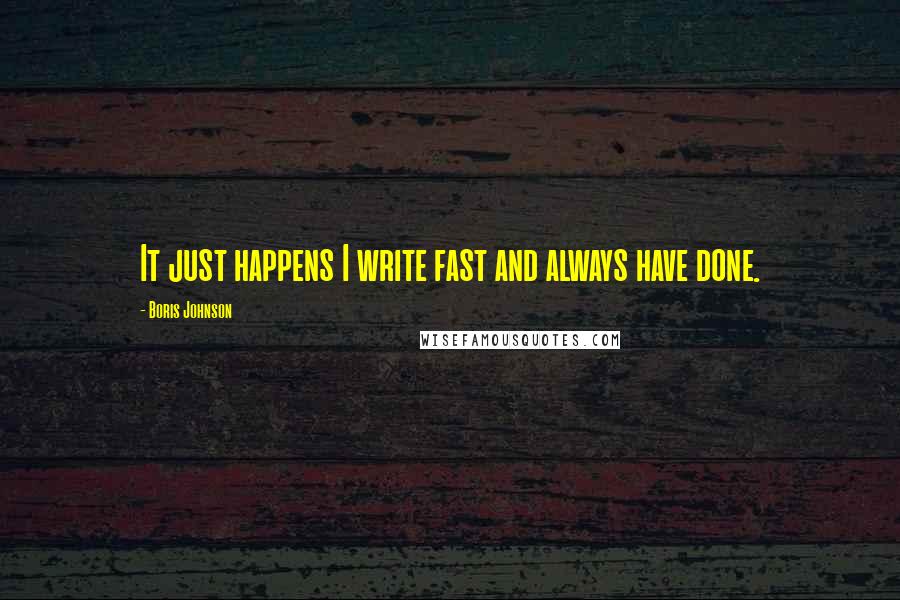 Boris Johnson Quotes: It just happens I write fast and always have done.