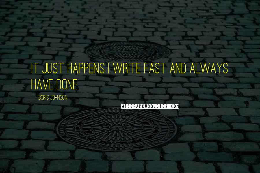 Boris Johnson Quotes: It just happens I write fast and always have done.
