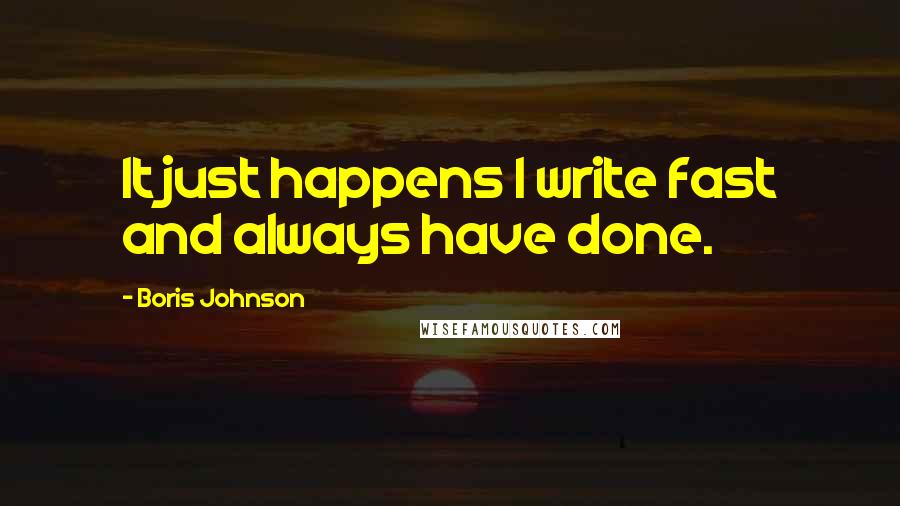 Boris Johnson Quotes: It just happens I write fast and always have done.