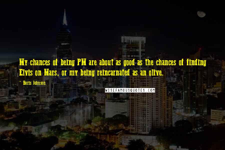 Boris Johnson Quotes: My chances of being PM are about as good as the chances of finding Elvis on Mars, or my being reincarnated as an olive.