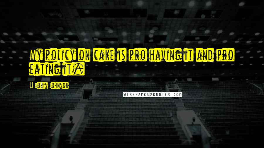 Boris Johnson Quotes: My policy on cake is pro having it and pro eating it.