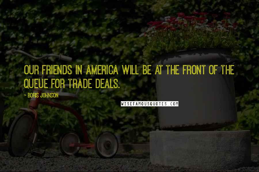 Boris Johnson Quotes: Our friends in America will be at the front of the queue for trade deals.