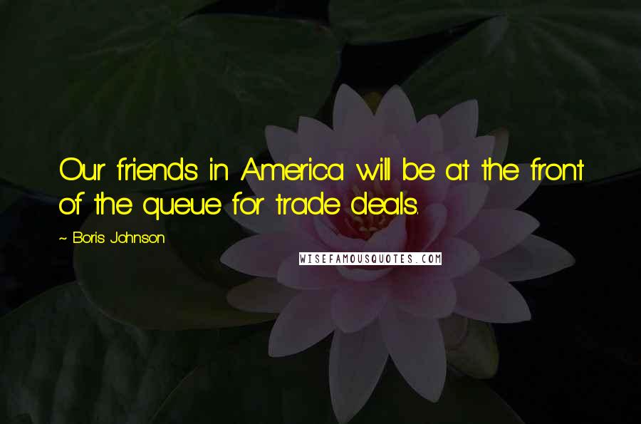Boris Johnson Quotes: Our friends in America will be at the front of the queue for trade deals.