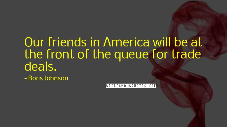 Boris Johnson Quotes: Our friends in America will be at the front of the queue for trade deals.