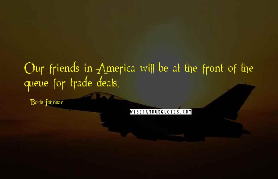 Boris Johnson Quotes: Our friends in America will be at the front of the queue for trade deals.