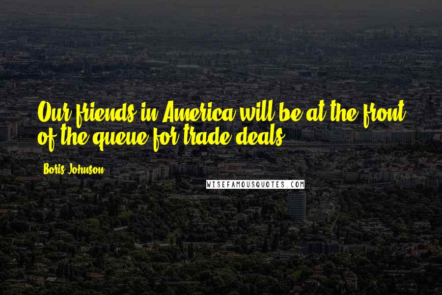 Boris Johnson Quotes: Our friends in America will be at the front of the queue for trade deals.