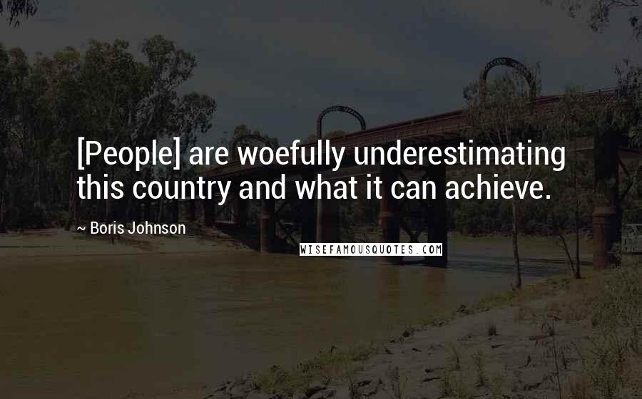 Boris Johnson Quotes: [People] are woefully underestimating this country and what it can achieve.