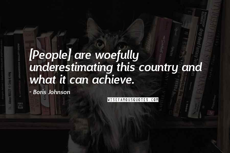 Boris Johnson Quotes: [People] are woefully underestimating this country and what it can achieve.
