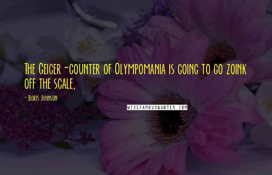 Boris Johnson Quotes: The Geiger-counter of Olympomania is going to go zoink off the scale,