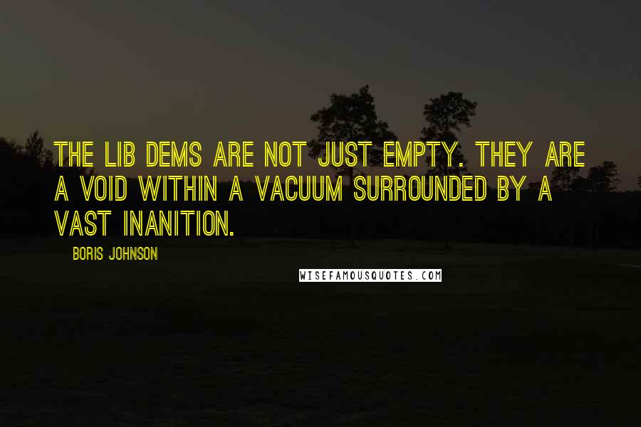 Boris Johnson Quotes: The Lib Dems are not just empty. They are a void within a vacuum surrounded by a vast inanition.