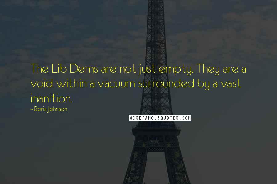 Boris Johnson Quotes: The Lib Dems are not just empty. They are a void within a vacuum surrounded by a vast inanition.