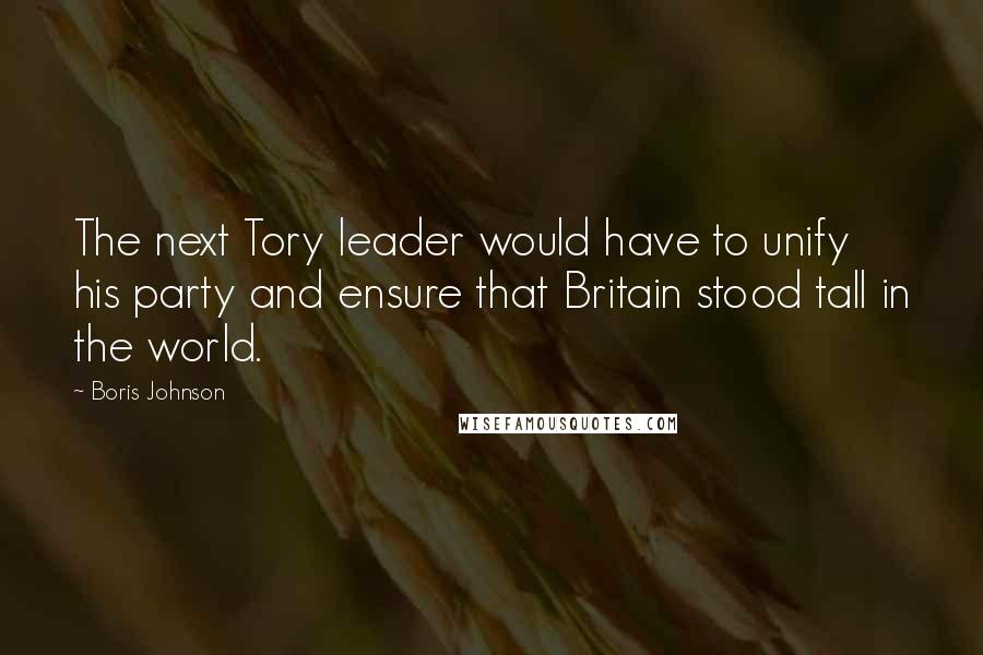 Boris Johnson Quotes: The next Tory leader would have to unify his party and ensure that Britain stood tall in the world.