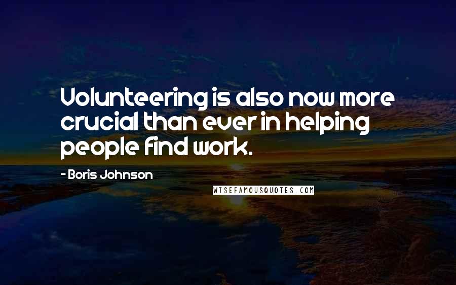 Boris Johnson Quotes: Volunteering is also now more crucial than ever in helping people find work.