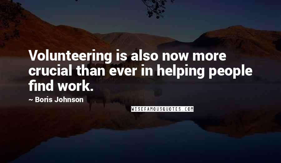 Boris Johnson Quotes: Volunteering is also now more crucial than ever in helping people find work.