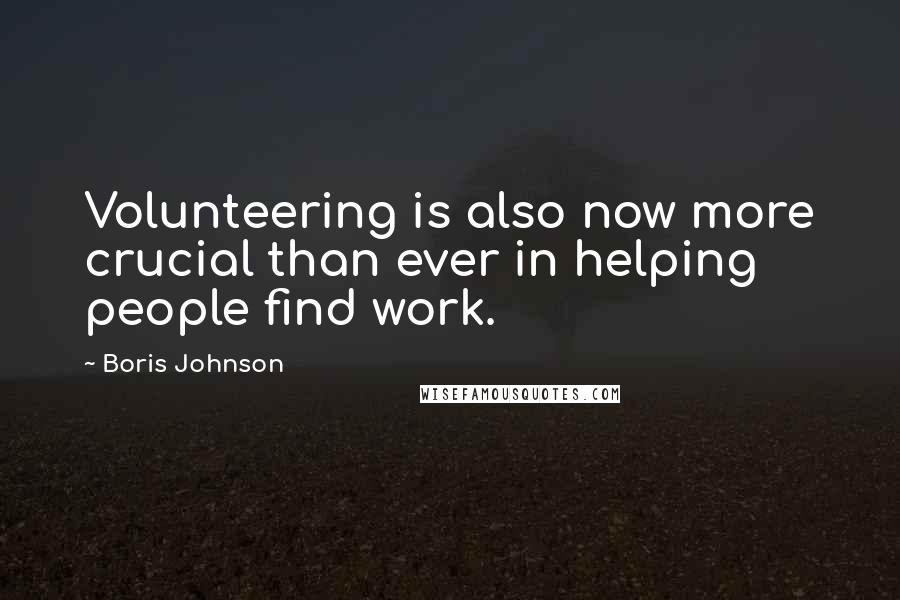 Boris Johnson Quotes: Volunteering is also now more crucial than ever in helping people find work.
