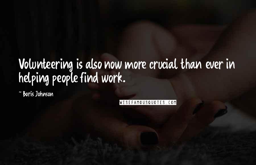 Boris Johnson Quotes: Volunteering is also now more crucial than ever in helping people find work.