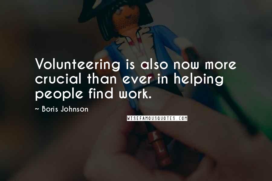 Boris Johnson Quotes: Volunteering is also now more crucial than ever in helping people find work.
