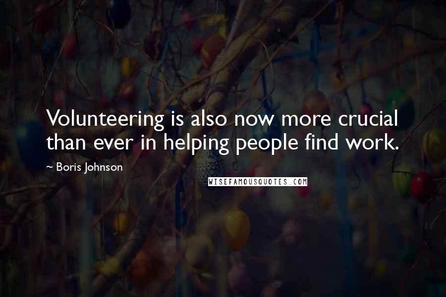 Boris Johnson Quotes: Volunteering is also now more crucial than ever in helping people find work.