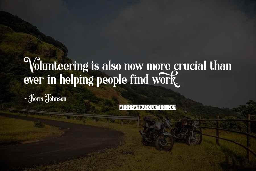 Boris Johnson Quotes: Volunteering is also now more crucial than ever in helping people find work.