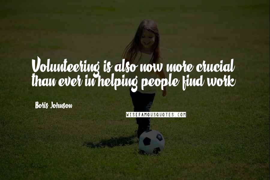 Boris Johnson Quotes: Volunteering is also now more crucial than ever in helping people find work.