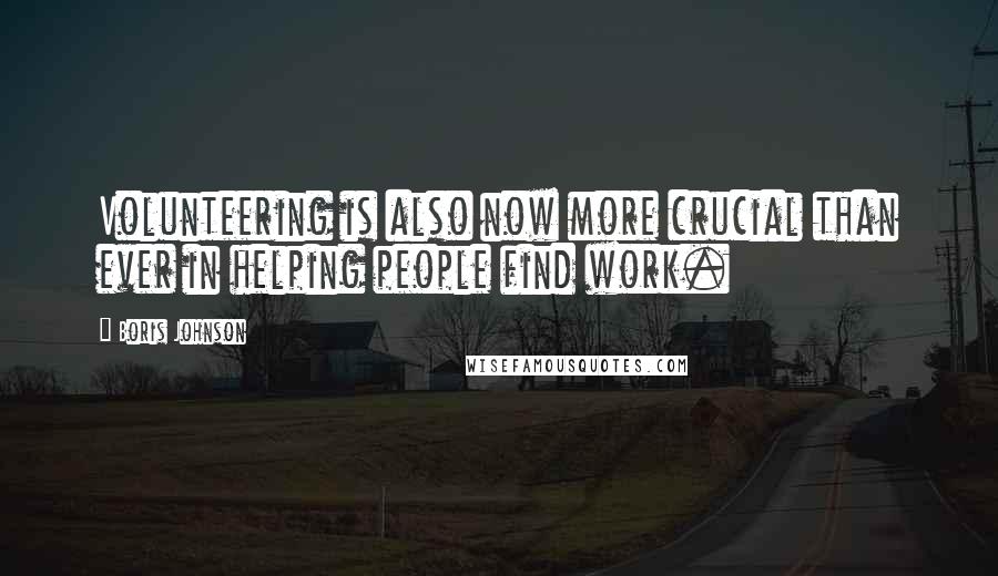 Boris Johnson Quotes: Volunteering is also now more crucial than ever in helping people find work.
