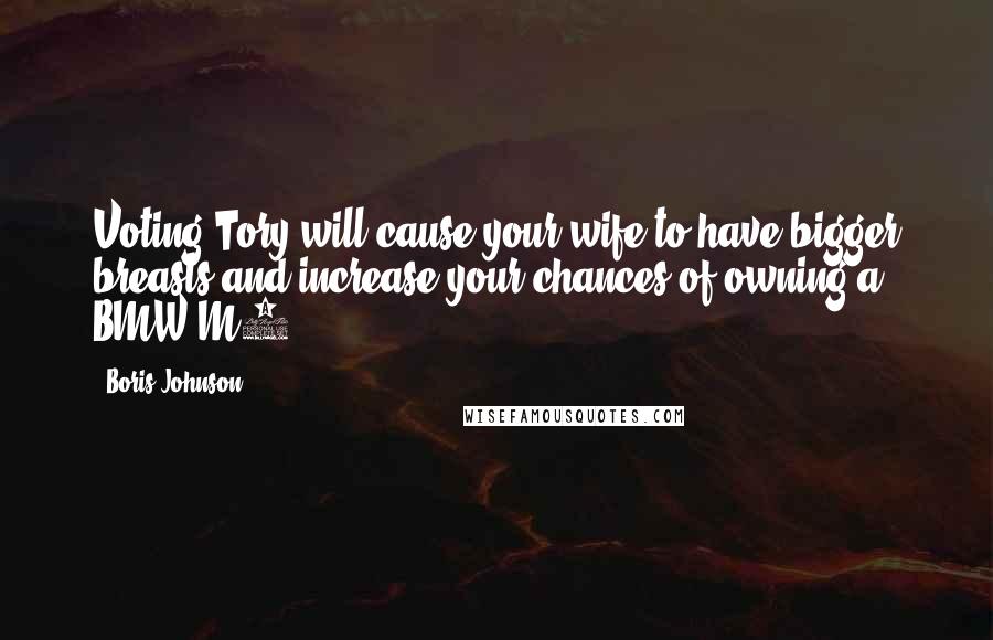 Boris Johnson Quotes: Voting Tory will cause your wife to have bigger breasts and increase your chances of owning a BMW M3.