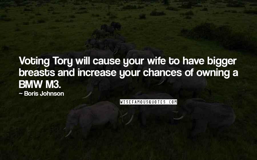 Boris Johnson Quotes: Voting Tory will cause your wife to have bigger breasts and increase your chances of owning a BMW M3.