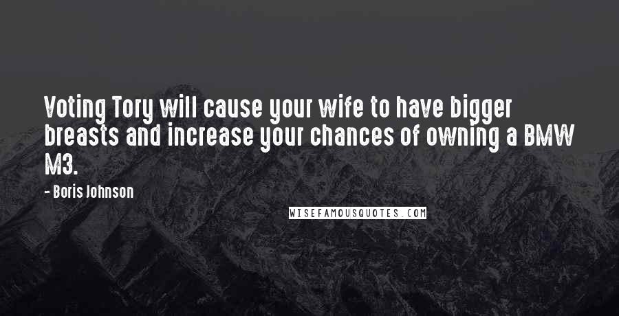 Boris Johnson Quotes: Voting Tory will cause your wife to have bigger breasts and increase your chances of owning a BMW M3.