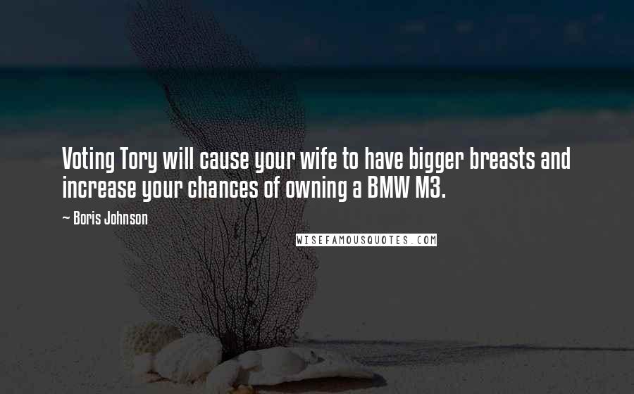 Boris Johnson Quotes: Voting Tory will cause your wife to have bigger breasts and increase your chances of owning a BMW M3.