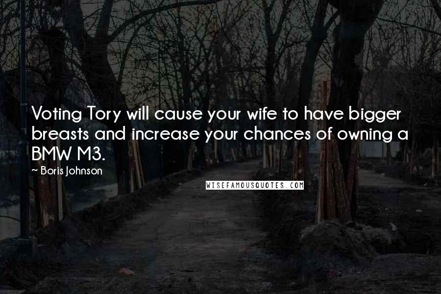 Boris Johnson Quotes: Voting Tory will cause your wife to have bigger breasts and increase your chances of owning a BMW M3.