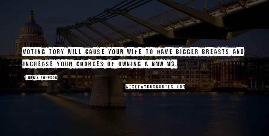 Boris Johnson Quotes: Voting Tory will cause your wife to have bigger breasts and increase your chances of owning a BMW M3.