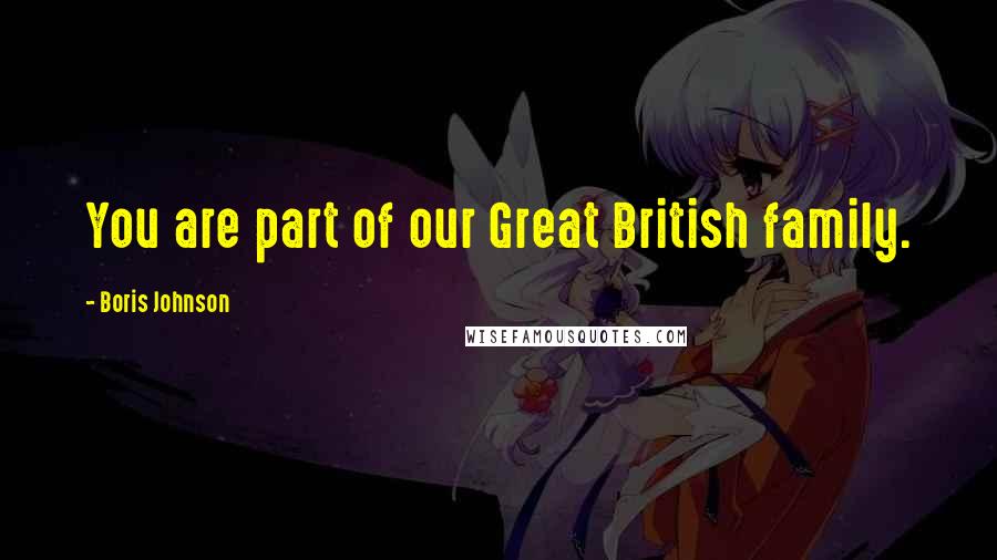Boris Johnson Quotes: You are part of our Great British family.