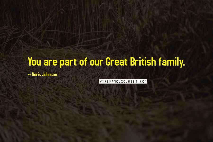 Boris Johnson Quotes: You are part of our Great British family.