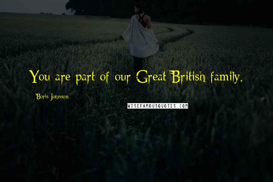 Boris Johnson Quotes: You are part of our Great British family.