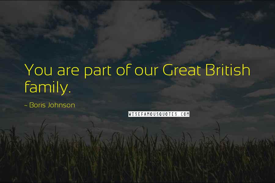 Boris Johnson Quotes: You are part of our Great British family.