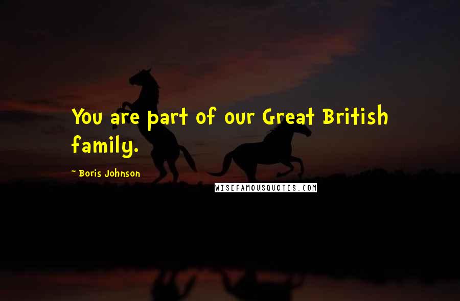 Boris Johnson Quotes: You are part of our Great British family.