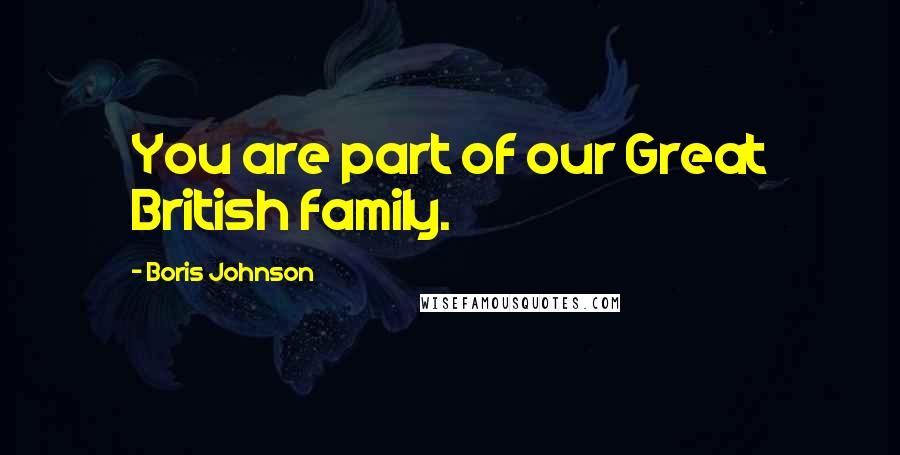 Boris Johnson Quotes: You are part of our Great British family.