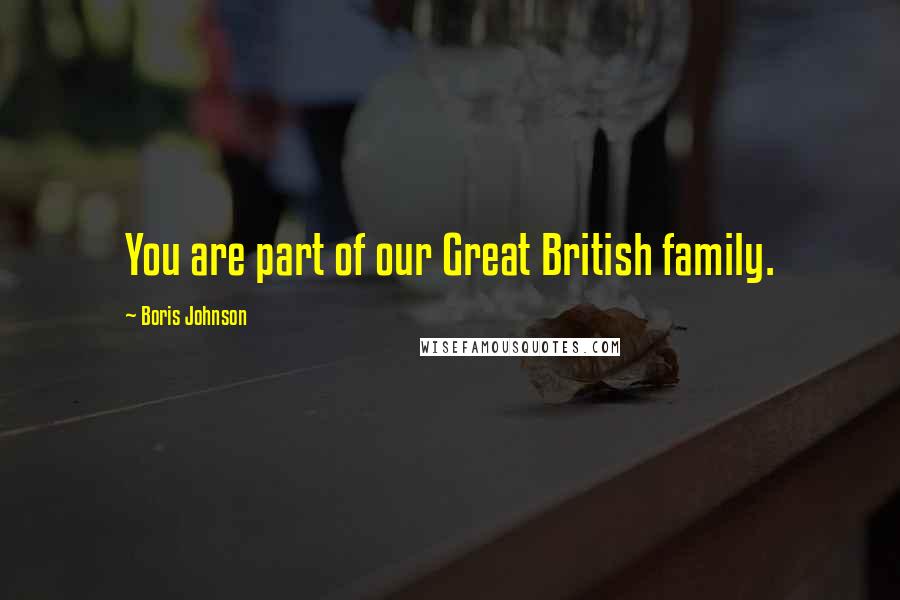 Boris Johnson Quotes: You are part of our Great British family.