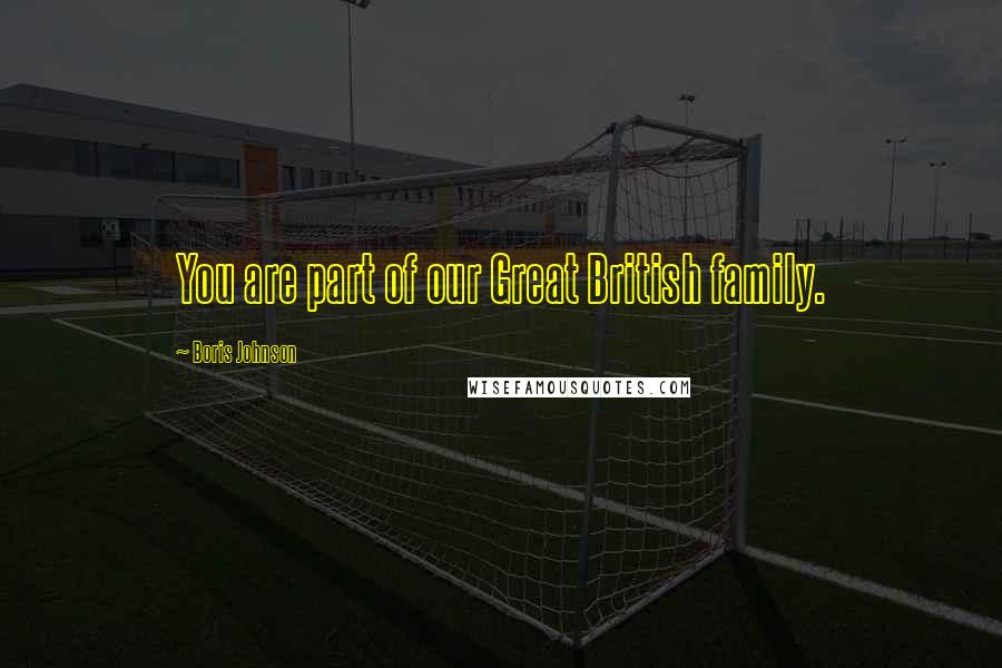 Boris Johnson Quotes: You are part of our Great British family.
