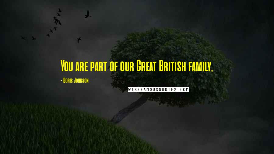 Boris Johnson Quotes: You are part of our Great British family.