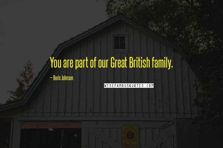 Boris Johnson Quotes: You are part of our Great British family.