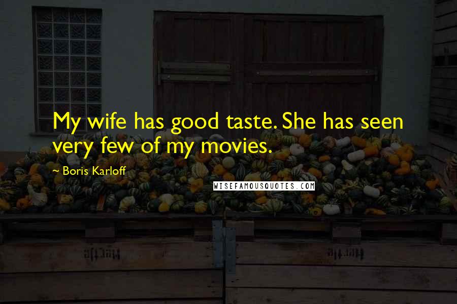 Boris Karloff Quotes: My wife has good taste. She has seen very few of my movies.