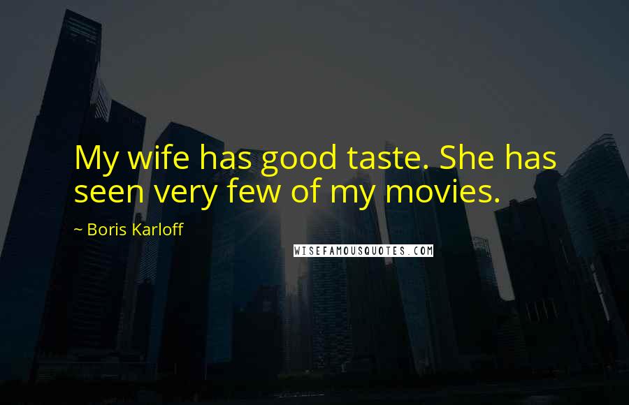 Boris Karloff Quotes: My wife has good taste. She has seen very few of my movies.