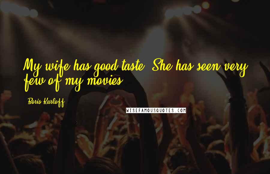Boris Karloff Quotes: My wife has good taste. She has seen very few of my movies.