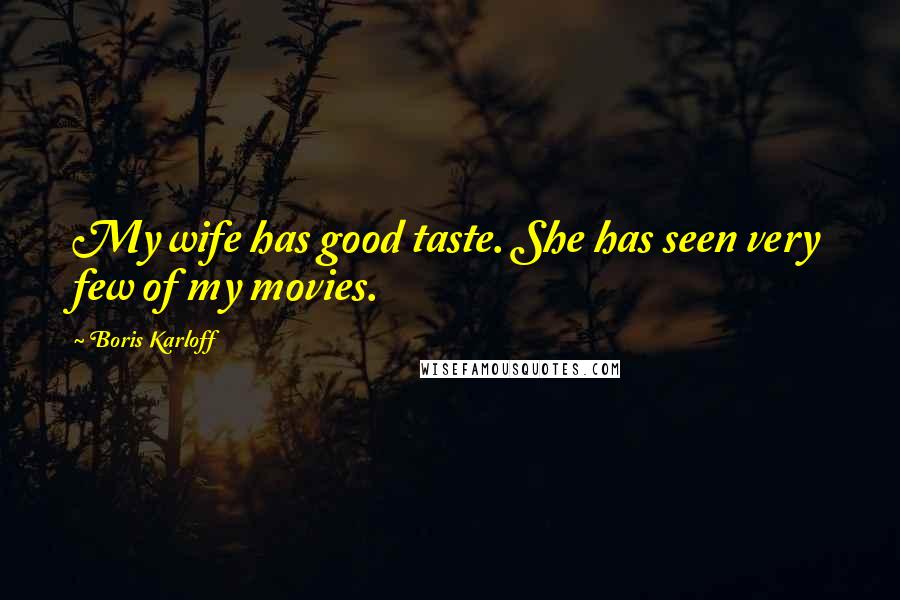 Boris Karloff Quotes: My wife has good taste. She has seen very few of my movies.