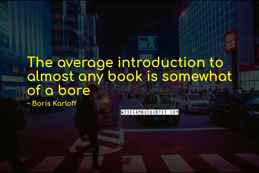 Boris Karloff Quotes: The average introduction to almost any book is somewhat of a bore