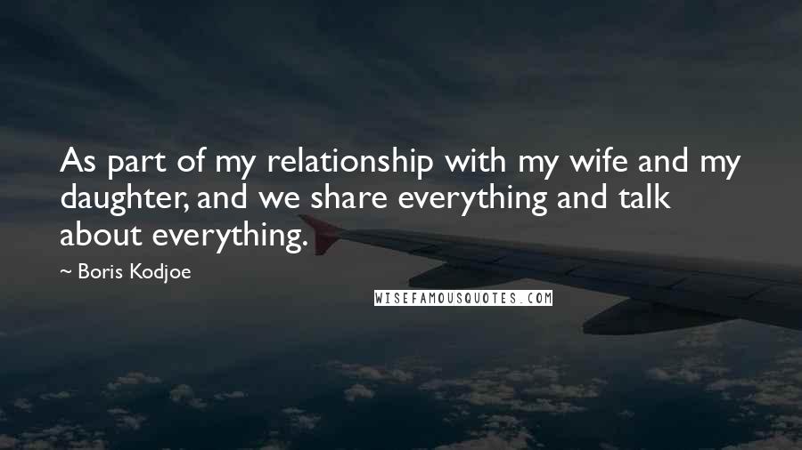 Boris Kodjoe Quotes: As part of my relationship with my wife and my daughter, and we share everything and talk about everything.